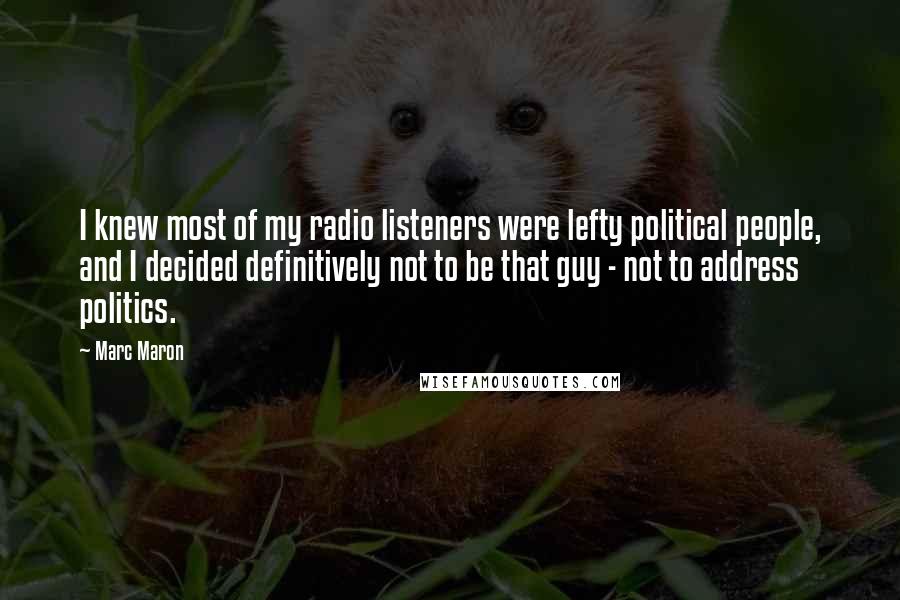 Marc Maron Quotes: I knew most of my radio listeners were lefty political people, and I decided definitively not to be that guy - not to address politics.