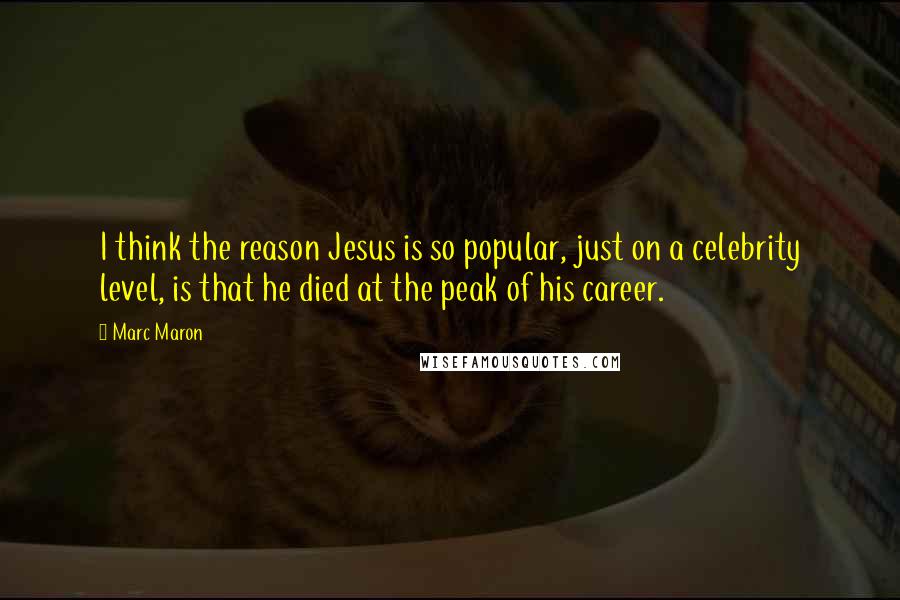 Marc Maron Quotes: I think the reason Jesus is so popular, just on a celebrity level, is that he died at the peak of his career.