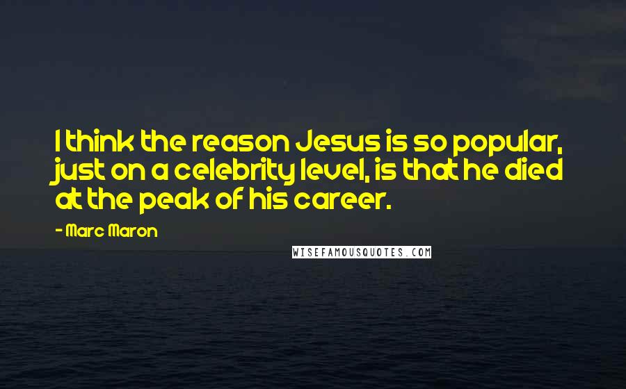 Marc Maron Quotes: I think the reason Jesus is so popular, just on a celebrity level, is that he died at the peak of his career.