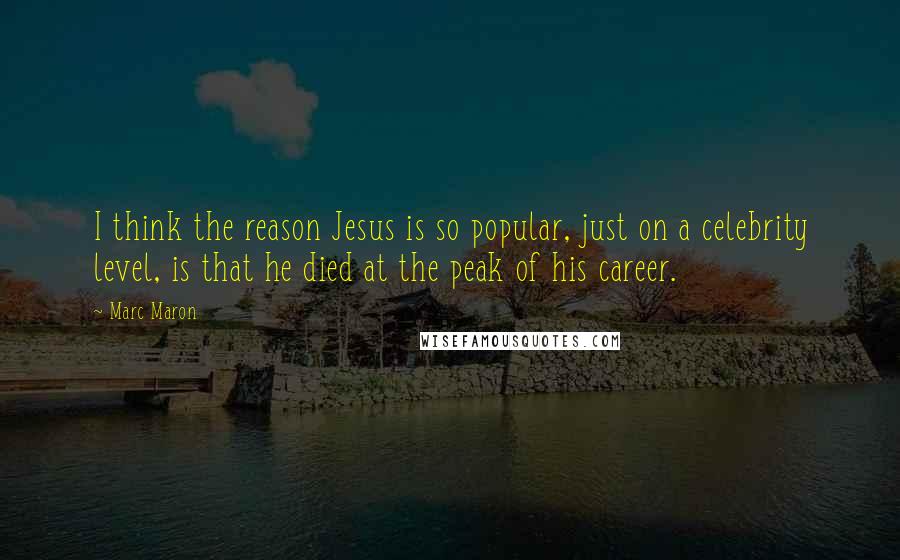 Marc Maron Quotes: I think the reason Jesus is so popular, just on a celebrity level, is that he died at the peak of his career.