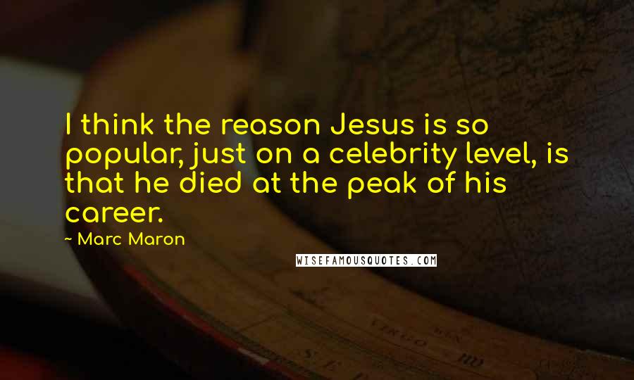 Marc Maron Quotes: I think the reason Jesus is so popular, just on a celebrity level, is that he died at the peak of his career.