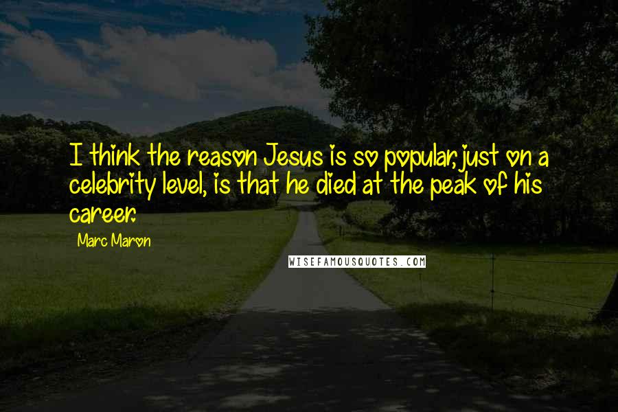 Marc Maron Quotes: I think the reason Jesus is so popular, just on a celebrity level, is that he died at the peak of his career.