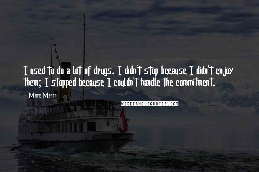 Marc Maron Quotes: I used to do a lot of drugs. I didn't stop because I didn't enjoy them; I stopped because I couldn't handle the commitment.