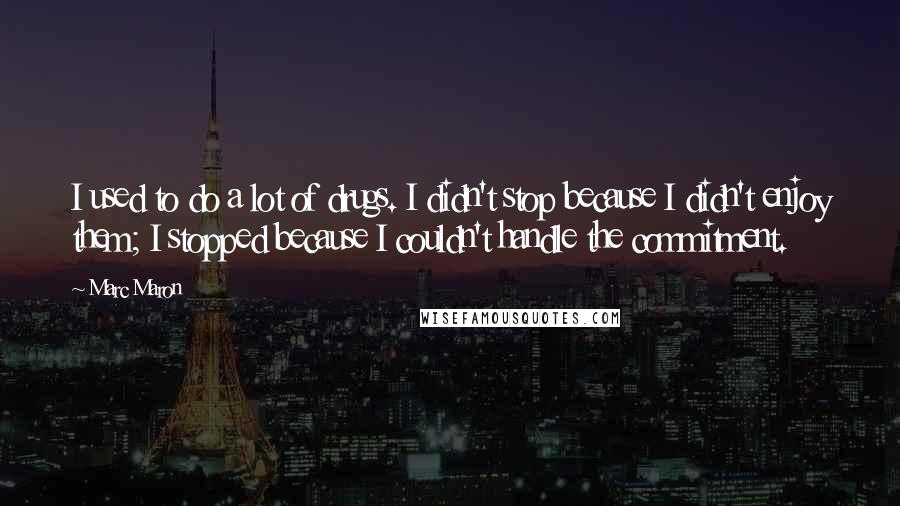 Marc Maron Quotes: I used to do a lot of drugs. I didn't stop because I didn't enjoy them; I stopped because I couldn't handle the commitment.