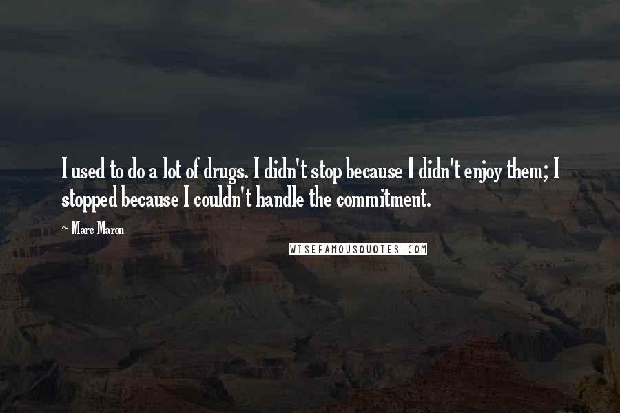 Marc Maron Quotes: I used to do a lot of drugs. I didn't stop because I didn't enjoy them; I stopped because I couldn't handle the commitment.