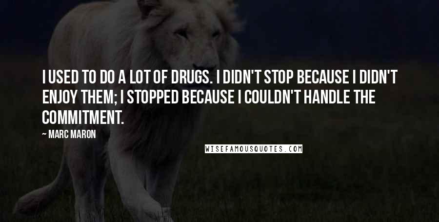 Marc Maron Quotes: I used to do a lot of drugs. I didn't stop because I didn't enjoy them; I stopped because I couldn't handle the commitment.