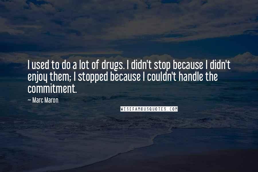 Marc Maron Quotes: I used to do a lot of drugs. I didn't stop because I didn't enjoy them; I stopped because I couldn't handle the commitment.