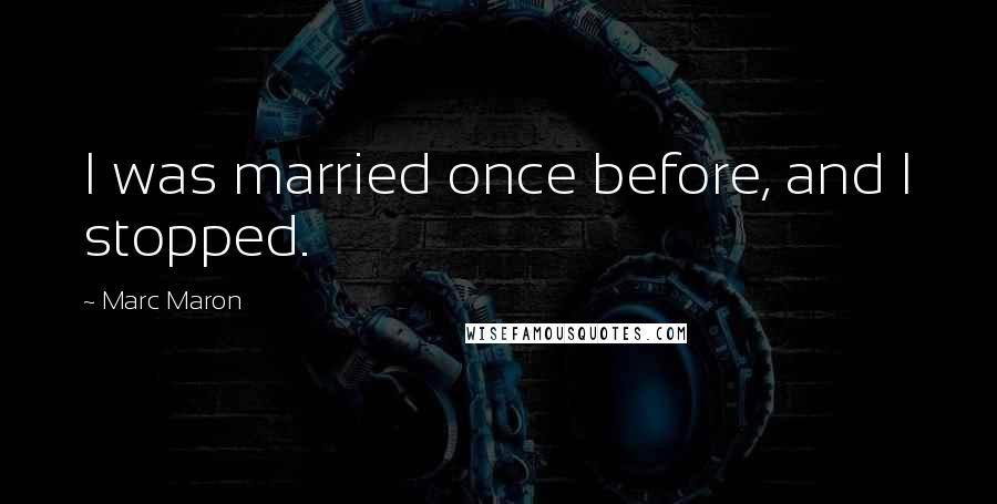 Marc Maron Quotes: I was married once before, and I stopped.