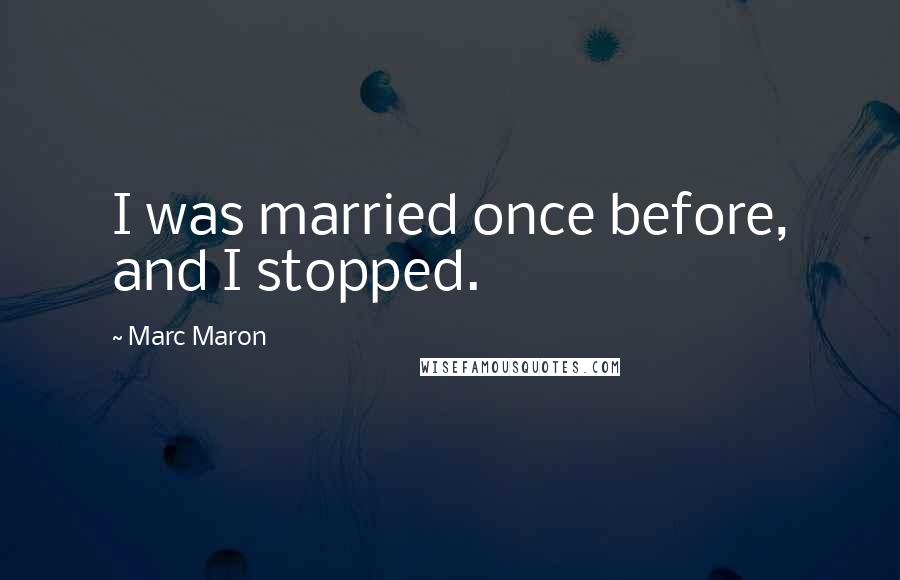 Marc Maron Quotes: I was married once before, and I stopped.