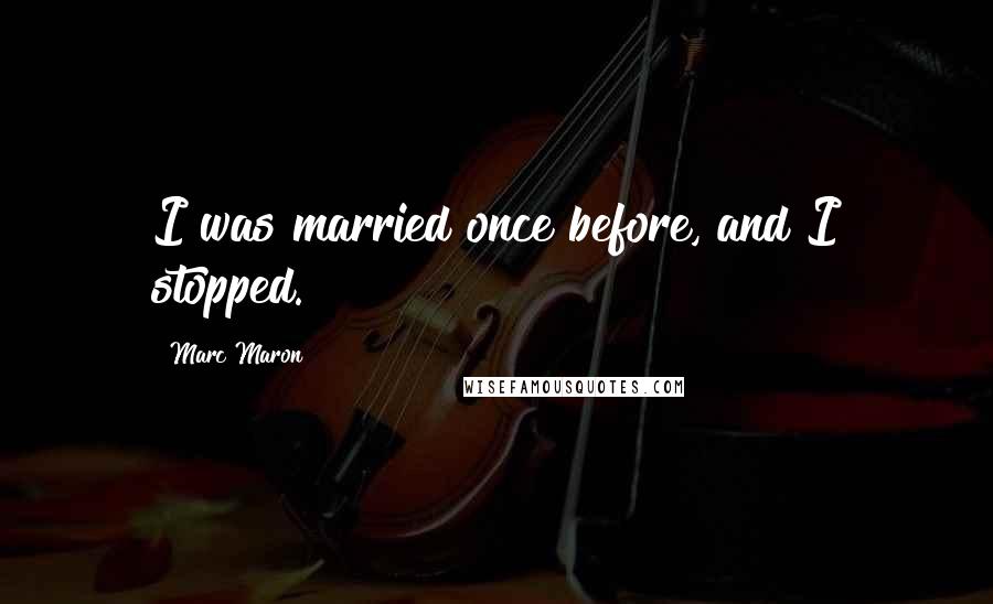 Marc Maron Quotes: I was married once before, and I stopped.