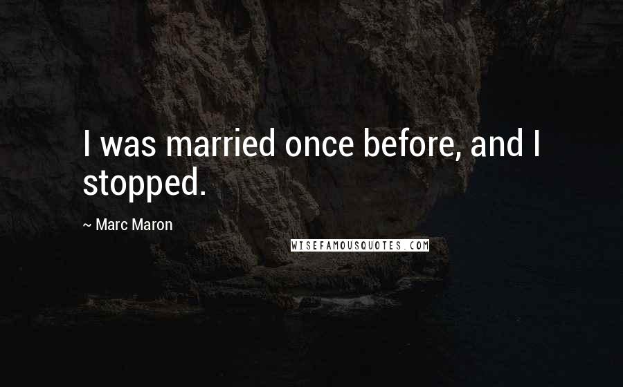 Marc Maron Quotes: I was married once before, and I stopped.