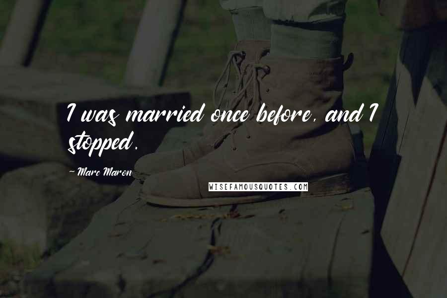 Marc Maron Quotes: I was married once before, and I stopped.