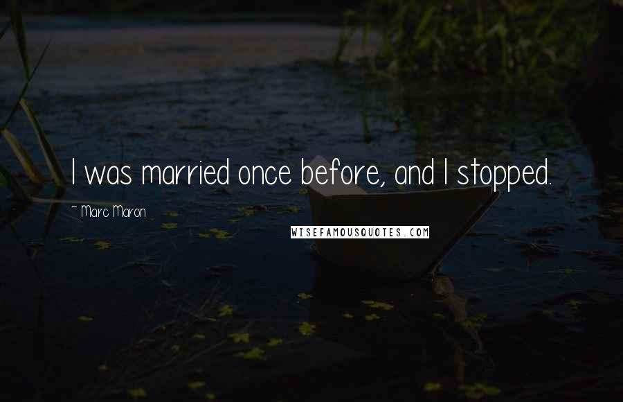 Marc Maron Quotes: I was married once before, and I stopped.