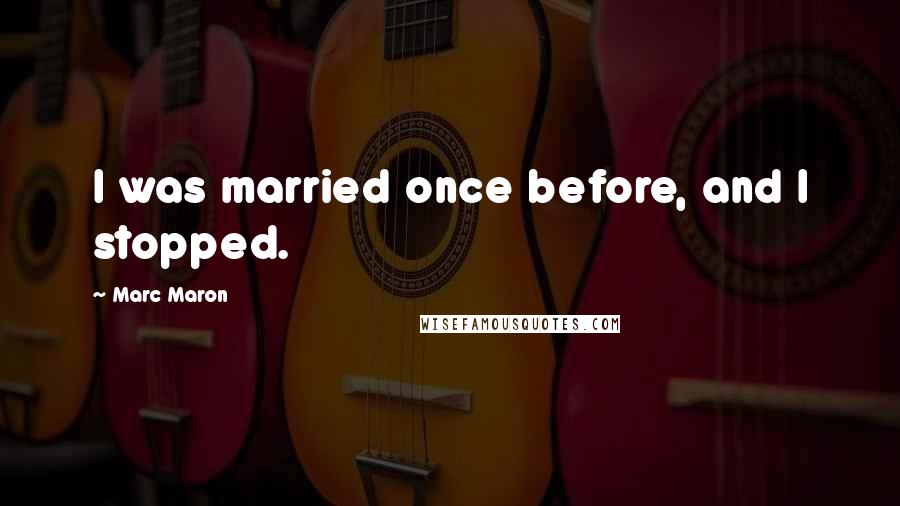 Marc Maron Quotes: I was married once before, and I stopped.