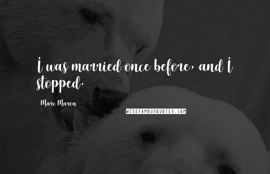 Marc Maron Quotes: I was married once before, and I stopped.