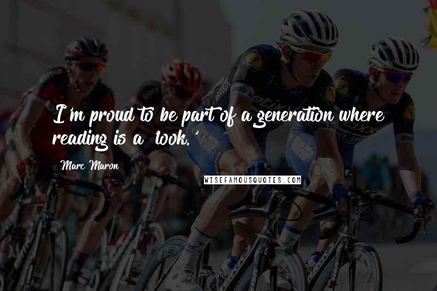 Marc Maron Quotes: I'm proud to be part of a generation where reading is a 'look.'
