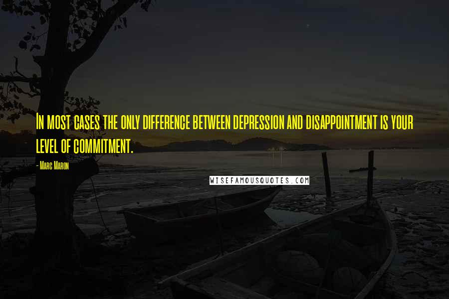 Marc Maron Quotes: In most cases the only difference between depression and disappointment is your level of commitment.
