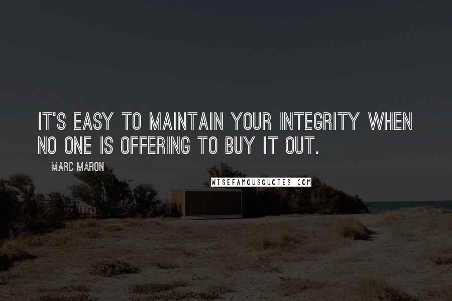 Marc Maron Quotes: It's easy to maintain your integrity when no one is offering to buy it out.