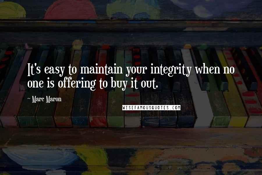Marc Maron Quotes: It's easy to maintain your integrity when no one is offering to buy it out.