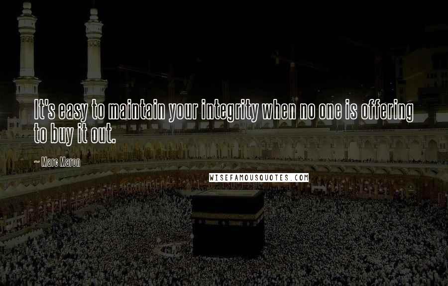 Marc Maron Quotes: It's easy to maintain your integrity when no one is offering to buy it out.