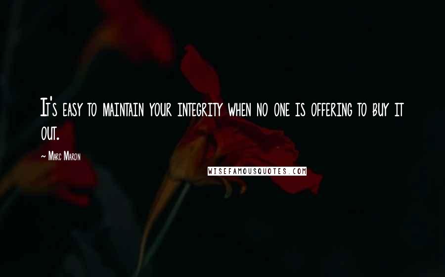 Marc Maron Quotes: It's easy to maintain your integrity when no one is offering to buy it out.