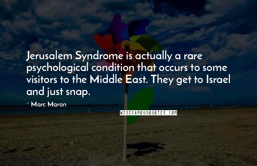 Marc Maron Quotes: Jerusalem Syndrome is actually a rare psychological condition that occurs to some visitors to the Middle East. They get to Israel and just snap.