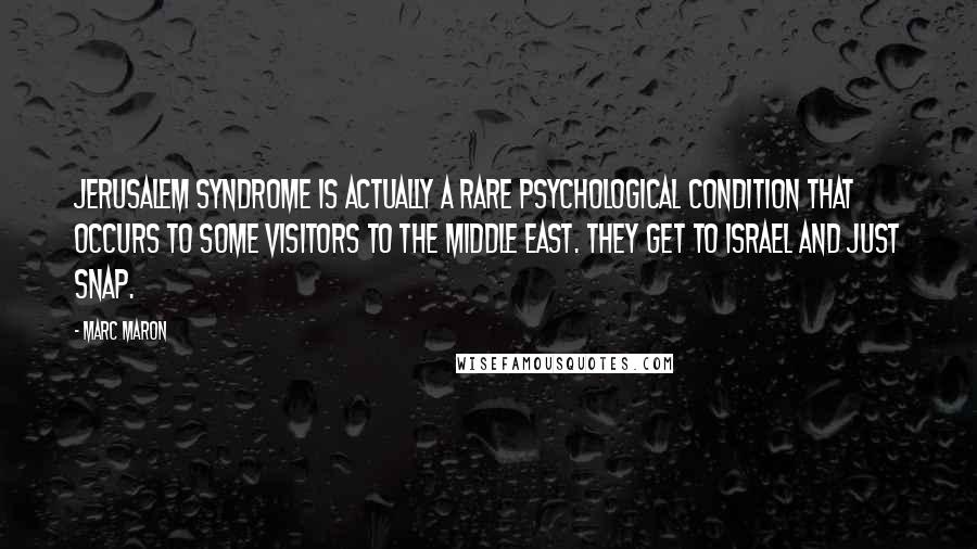 Marc Maron Quotes: Jerusalem Syndrome is actually a rare psychological condition that occurs to some visitors to the Middle East. They get to Israel and just snap.