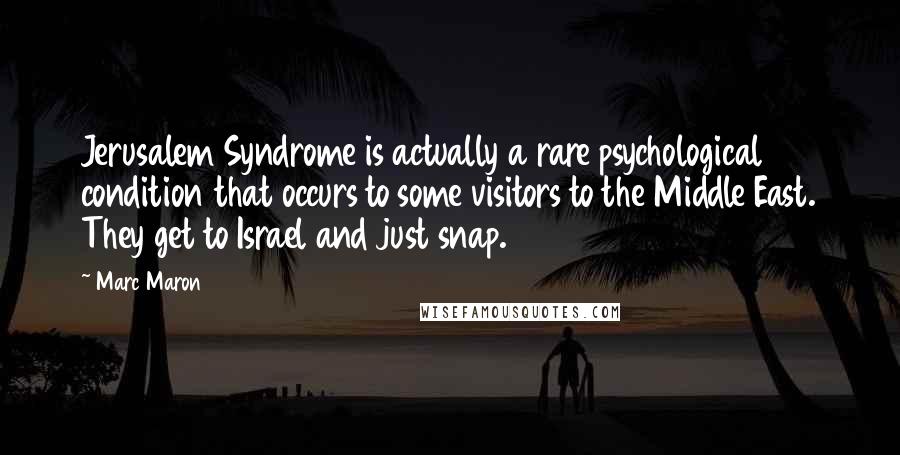 Marc Maron Quotes: Jerusalem Syndrome is actually a rare psychological condition that occurs to some visitors to the Middle East. They get to Israel and just snap.