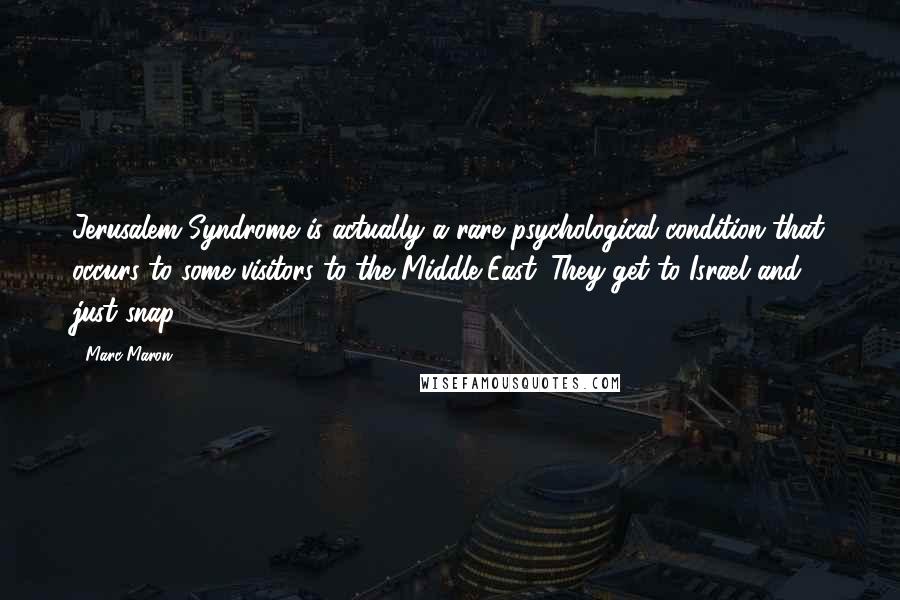 Marc Maron Quotes: Jerusalem Syndrome is actually a rare psychological condition that occurs to some visitors to the Middle East. They get to Israel and just snap.