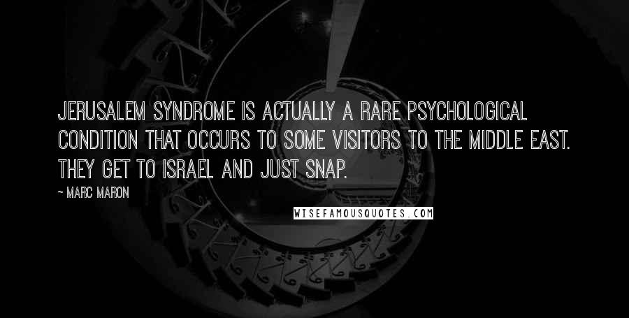 Marc Maron Quotes: Jerusalem Syndrome is actually a rare psychological condition that occurs to some visitors to the Middle East. They get to Israel and just snap.