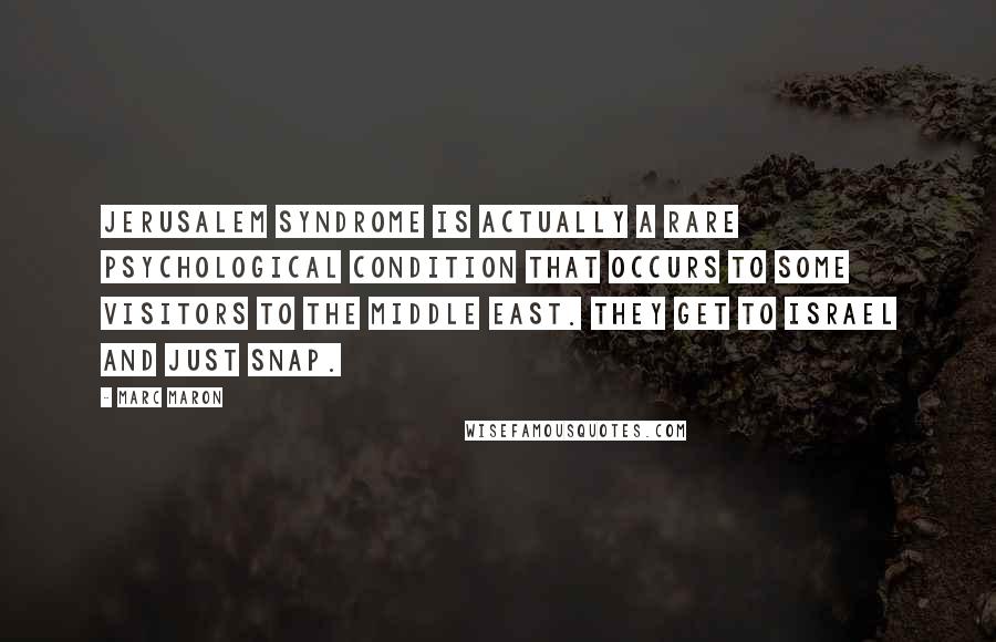 Marc Maron Quotes: Jerusalem Syndrome is actually a rare psychological condition that occurs to some visitors to the Middle East. They get to Israel and just snap.