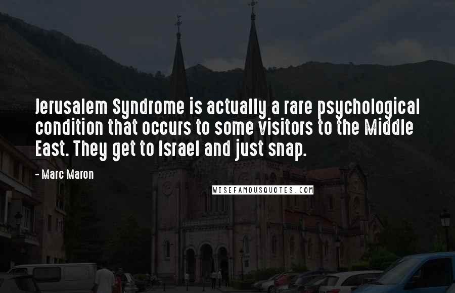 Marc Maron Quotes: Jerusalem Syndrome is actually a rare psychological condition that occurs to some visitors to the Middle East. They get to Israel and just snap.