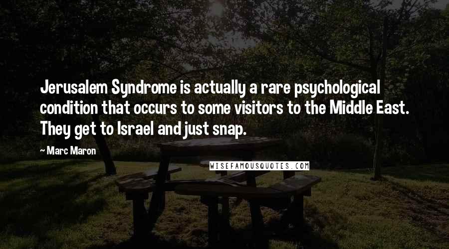 Marc Maron Quotes: Jerusalem Syndrome is actually a rare psychological condition that occurs to some visitors to the Middle East. They get to Israel and just snap.