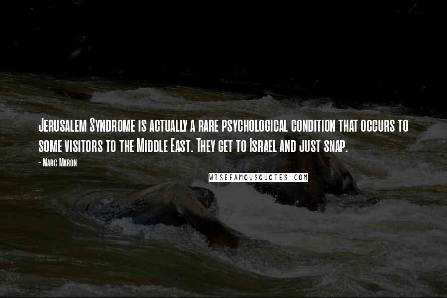 Marc Maron Quotes: Jerusalem Syndrome is actually a rare psychological condition that occurs to some visitors to the Middle East. They get to Israel and just snap.