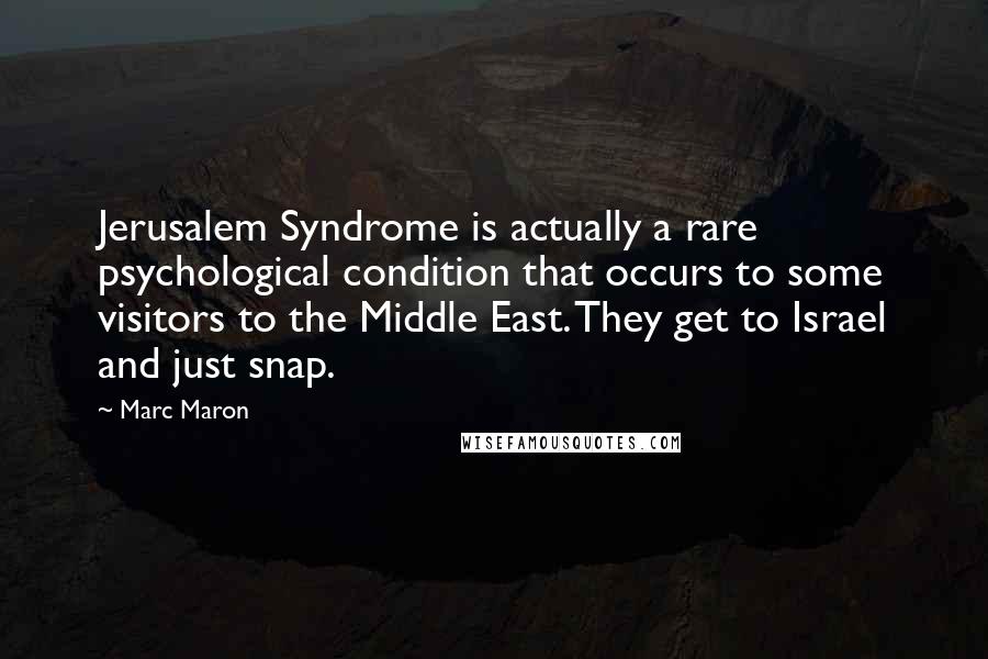 Marc Maron Quotes: Jerusalem Syndrome is actually a rare psychological condition that occurs to some visitors to the Middle East. They get to Israel and just snap.