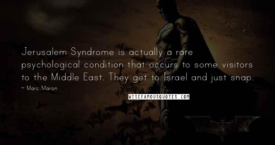 Marc Maron Quotes: Jerusalem Syndrome is actually a rare psychological condition that occurs to some visitors to the Middle East. They get to Israel and just snap.