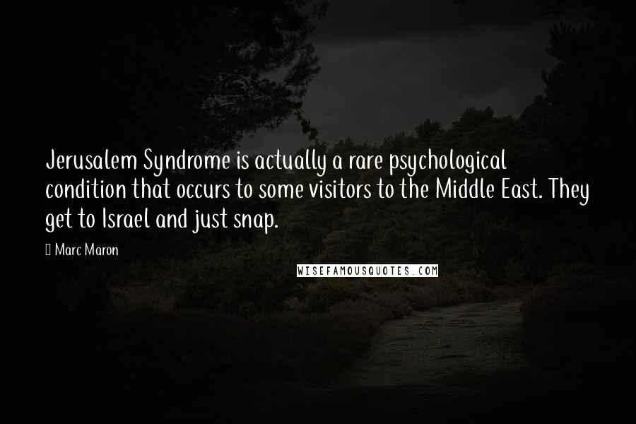 Marc Maron Quotes: Jerusalem Syndrome is actually a rare psychological condition that occurs to some visitors to the Middle East. They get to Israel and just snap.