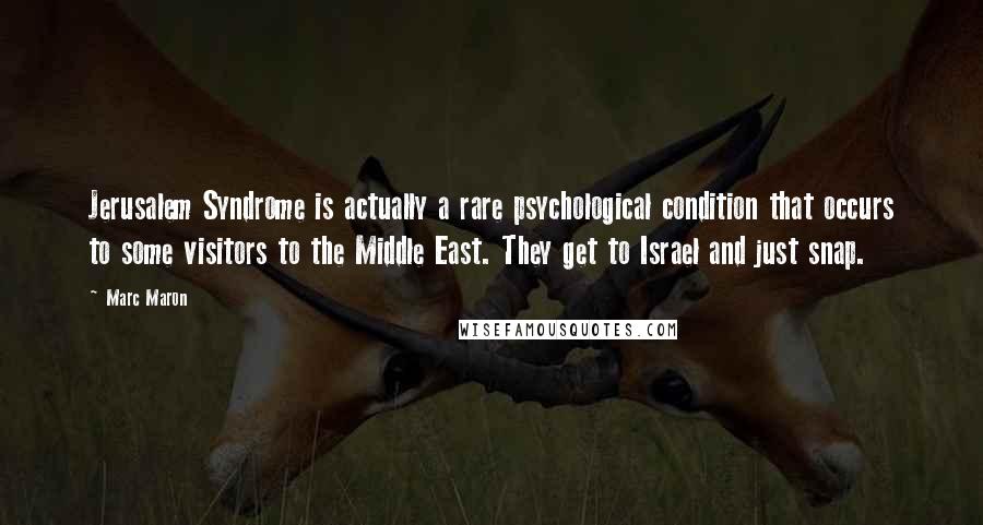 Marc Maron Quotes: Jerusalem Syndrome is actually a rare psychological condition that occurs to some visitors to the Middle East. They get to Israel and just snap.