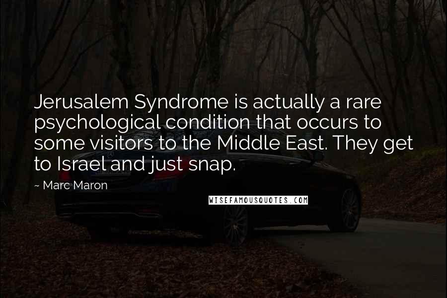 Marc Maron Quotes: Jerusalem Syndrome is actually a rare psychological condition that occurs to some visitors to the Middle East. They get to Israel and just snap.