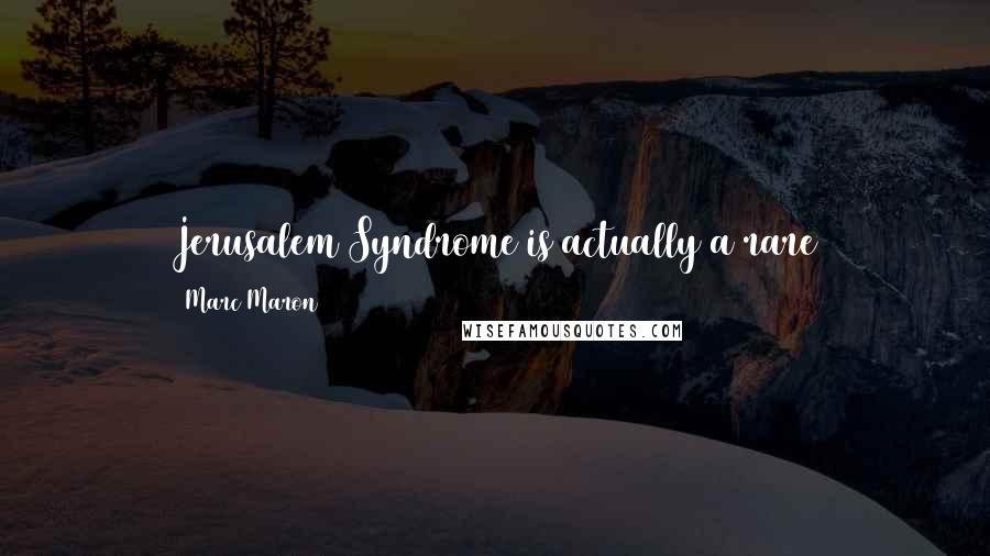 Marc Maron Quotes: Jerusalem Syndrome is actually a rare psychological condition that occurs to some visitors to the Middle East. They get to Israel and just snap.