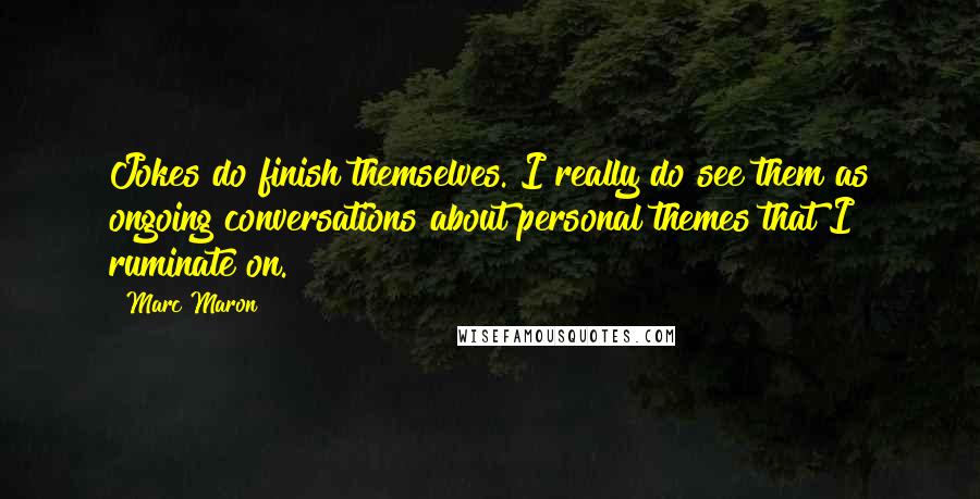 Marc Maron Quotes: Jokes do finish themselves. I really do see them as ongoing conversations about personal themes that I ruminate on.