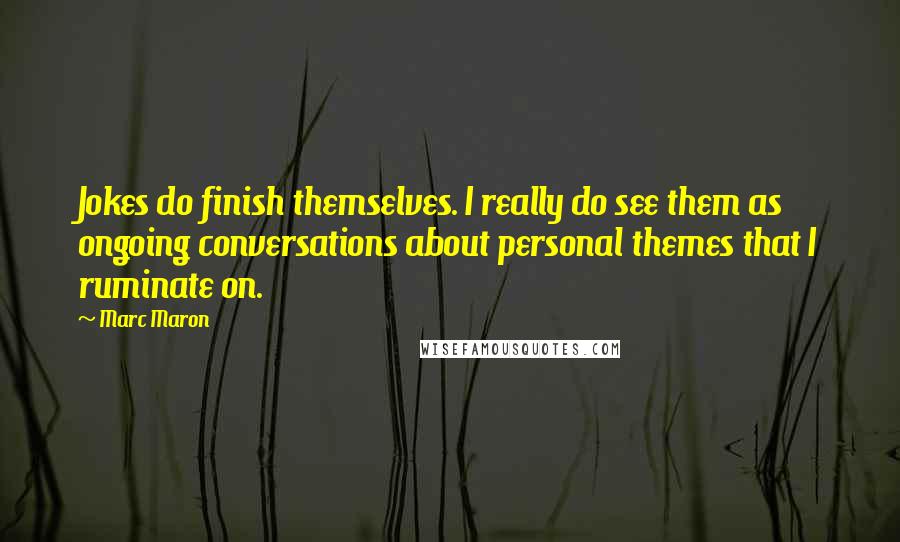 Marc Maron Quotes: Jokes do finish themselves. I really do see them as ongoing conversations about personal themes that I ruminate on.