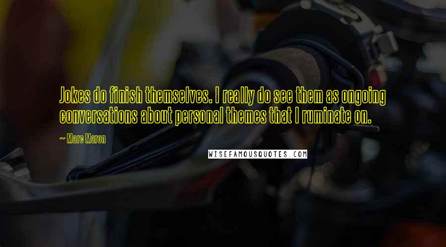 Marc Maron Quotes: Jokes do finish themselves. I really do see them as ongoing conversations about personal themes that I ruminate on.