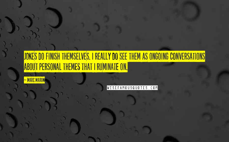 Marc Maron Quotes: Jokes do finish themselves. I really do see them as ongoing conversations about personal themes that I ruminate on.