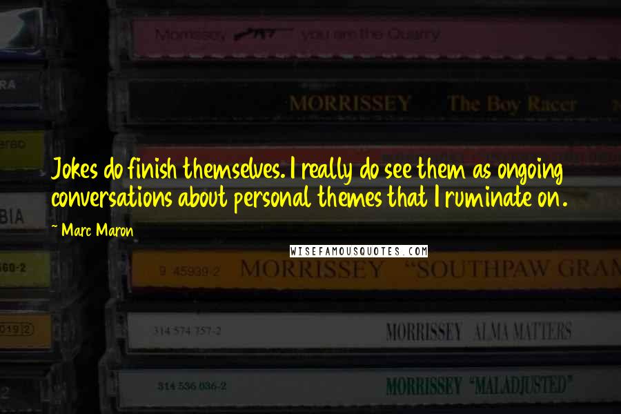 Marc Maron Quotes: Jokes do finish themselves. I really do see them as ongoing conversations about personal themes that I ruminate on.