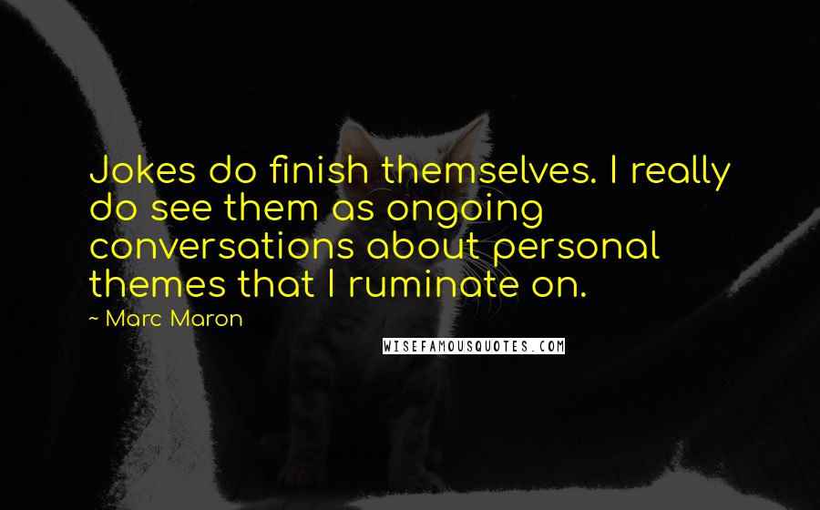 Marc Maron Quotes: Jokes do finish themselves. I really do see them as ongoing conversations about personal themes that I ruminate on.