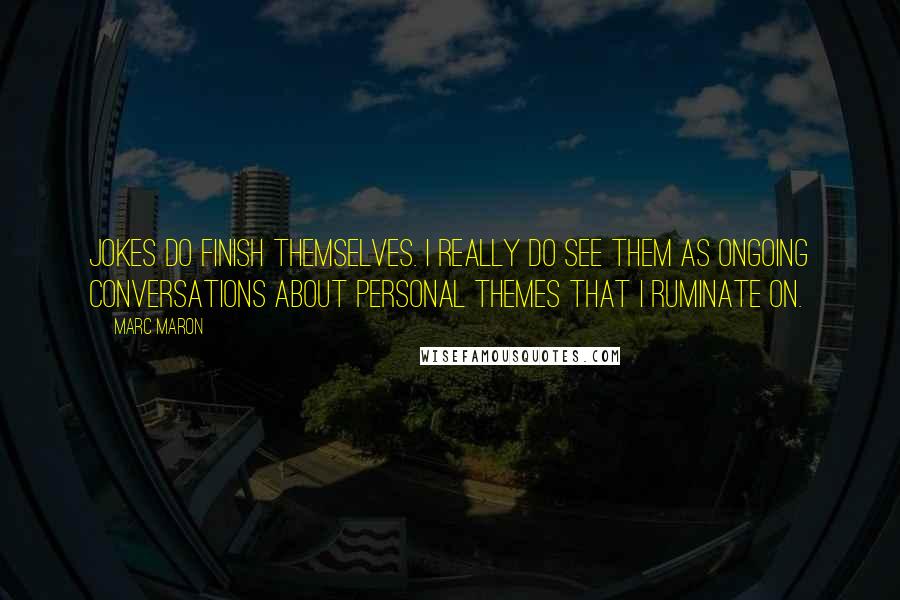 Marc Maron Quotes: Jokes do finish themselves. I really do see them as ongoing conversations about personal themes that I ruminate on.