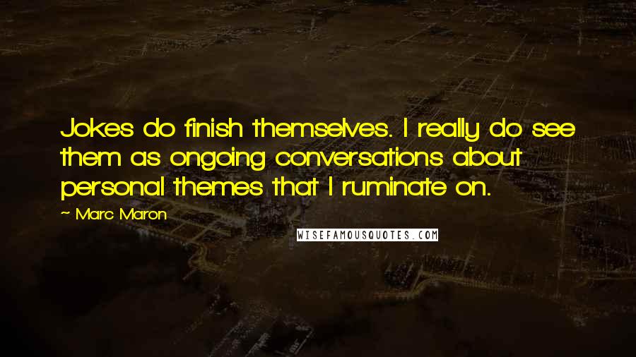 Marc Maron Quotes: Jokes do finish themselves. I really do see them as ongoing conversations about personal themes that I ruminate on.