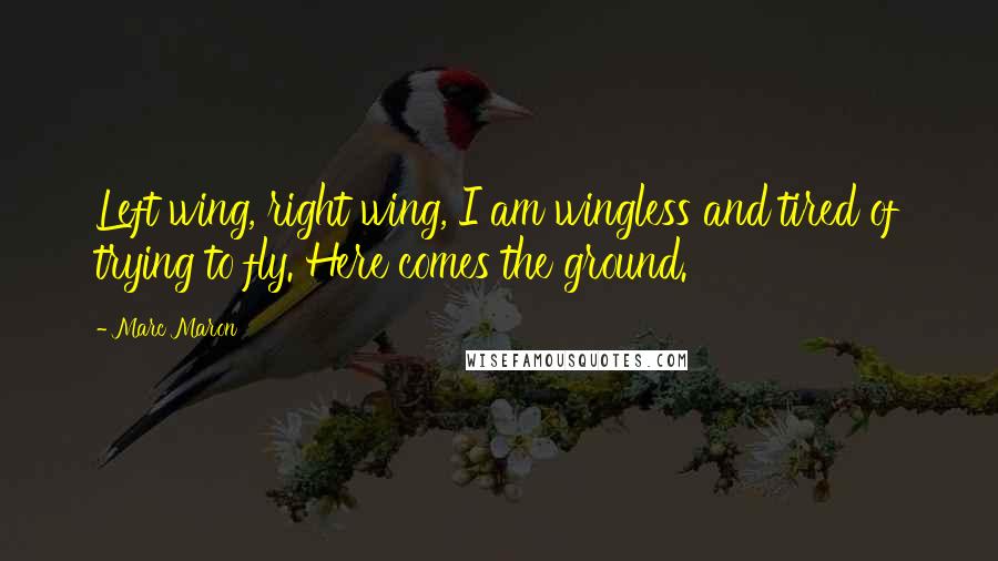 Marc Maron Quotes: Left wing, right wing, I am wingless and tired of trying to fly. Here comes the ground.