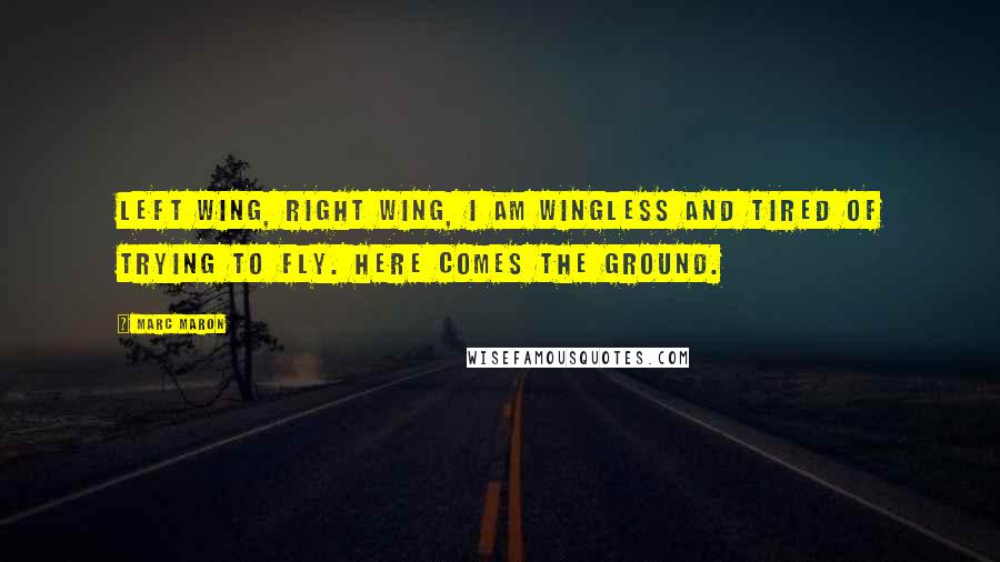 Marc Maron Quotes: Left wing, right wing, I am wingless and tired of trying to fly. Here comes the ground.